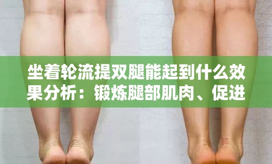 坐着轮流提双腿能起到什么效果分析：锻炼腿部肌肉、促进血液循环