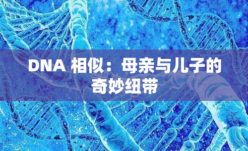 DNA 相似：母亲与儿子的奇妙纽带