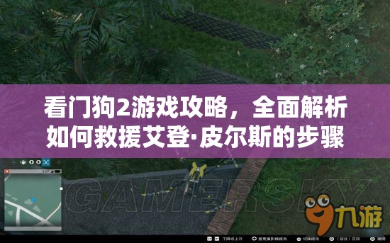 看门狗2游戏攻略，全面解析如何救援艾登·皮尔斯的步骤与方法