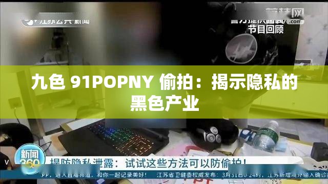 九色 91POPNY 偷拍：揭示隐私的黑色产业