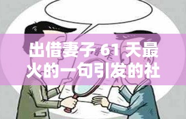 出借妻子 61 天最火的一句引发的社会思考与争议探讨