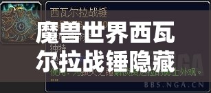 魔兽世界西瓦尔拉战锤隐藏外观全面解析，资源管理技巧、高效利用策略及价值最大化攻略