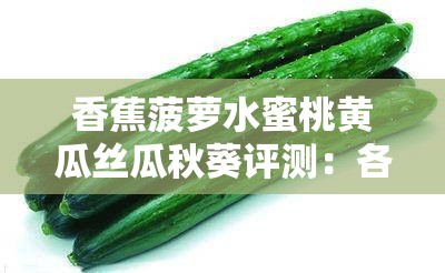 香蕉菠萝水蜜桃黄瓜丝瓜秋葵评测：各类蔬果的全方位解析