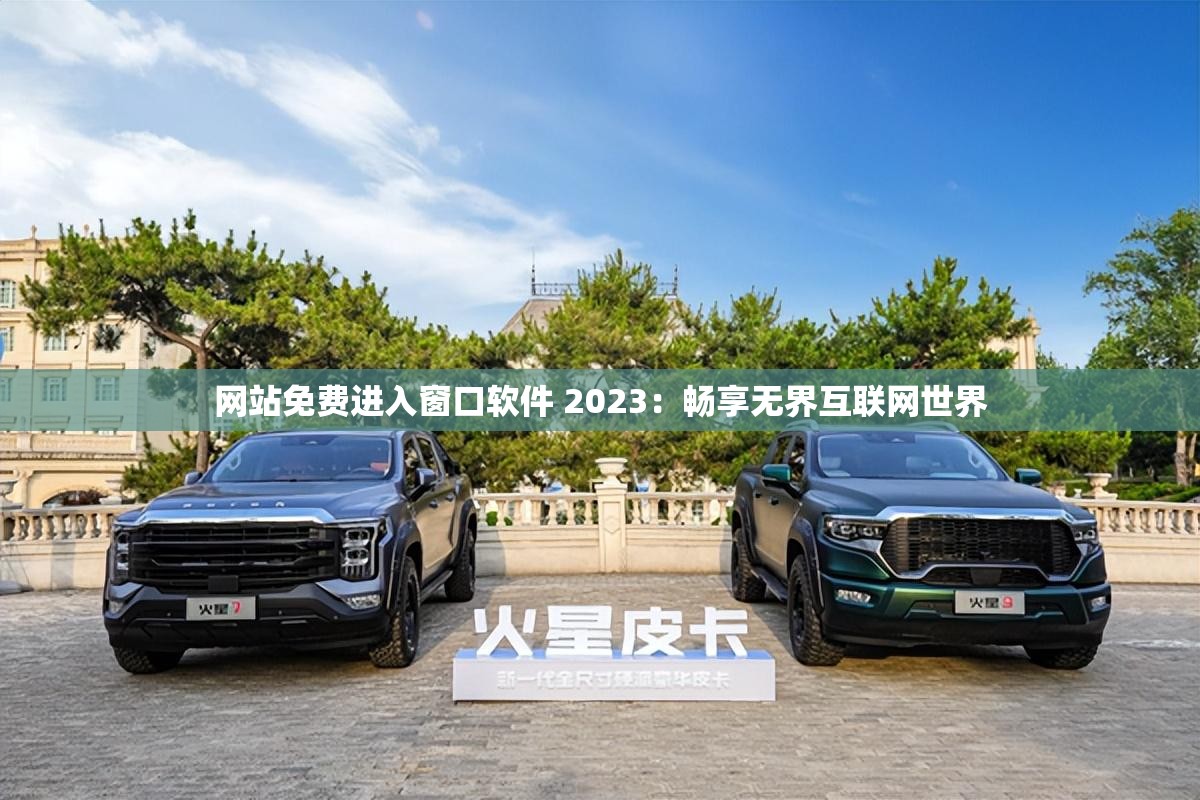 网站免费进入窗口软件 2023：畅享无界互联网世界