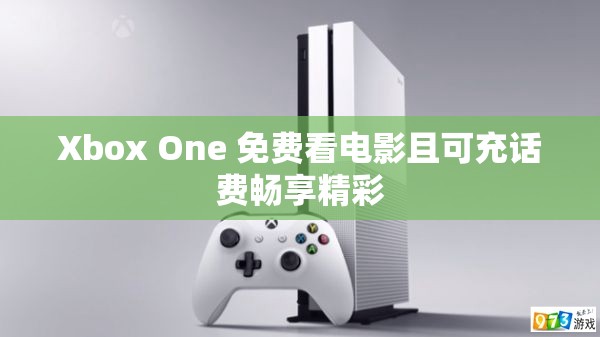 Xbox One 免费看电影且可充话费畅享精彩