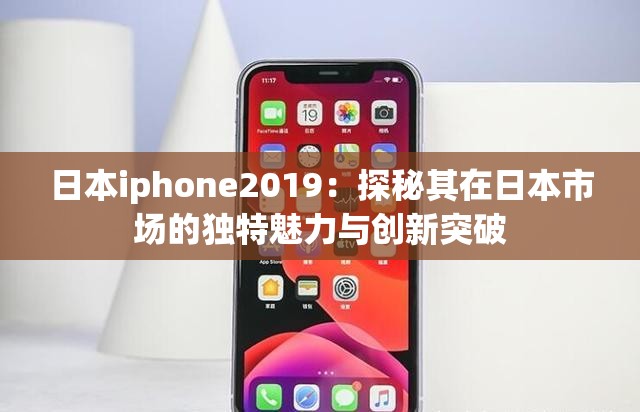 日本iphone2019：探秘其在日本市场的独特魅力与创新突破