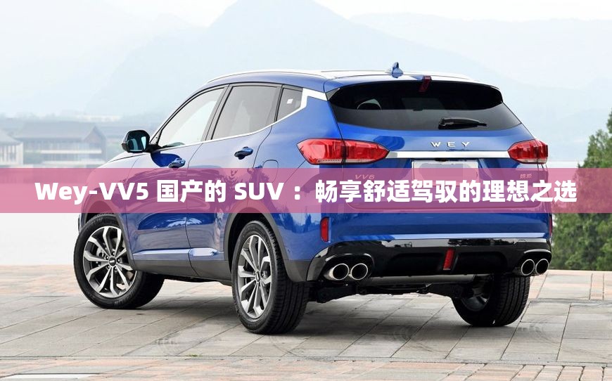 Wey-VV5 国产的 SUV ：畅享舒适驾驭的理想之选