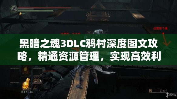 黑暗之魂3DLC鸦村深度图文攻略，精通资源管理，实现高效利用与最大化战斗价值