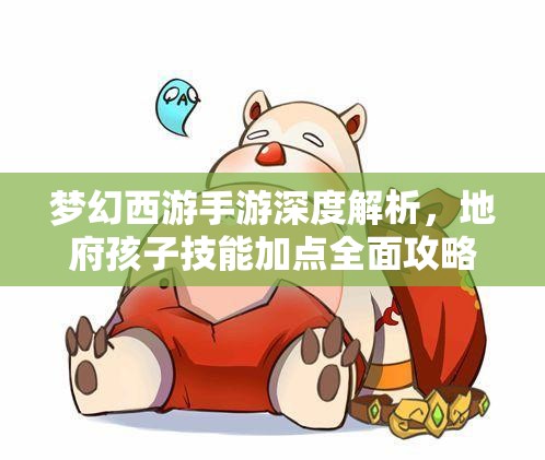 梦幻西游手游深度解析，地府孩子技能加点全面攻略指南
