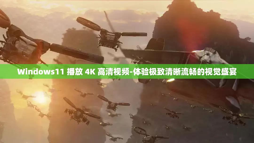 Windows11 播放 4K 高清视频-体验极致清晰流畅的视觉盛宴