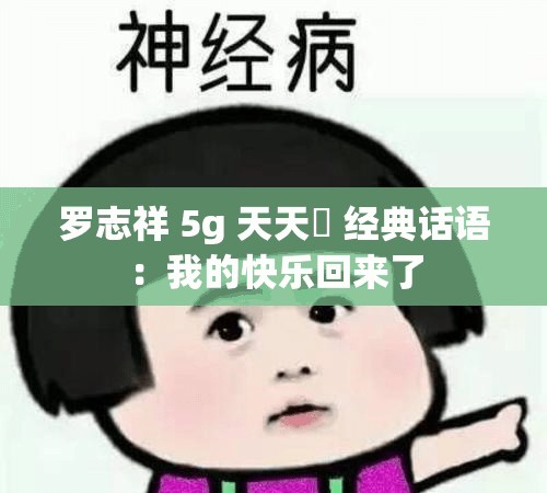 罗志祥 5g 天天奭 经典话语：我的快乐回来了