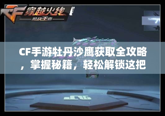 CF手游牡丹沙鹰获取全攻略，掌握秘籍，轻松解锁这把稀有传奇手枪