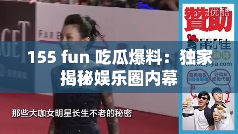 155 fun 吃瓜爆料：独家揭秘娱乐圈内幕