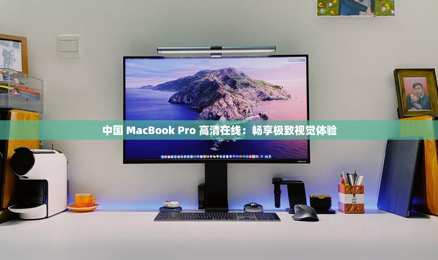 中国 MacBook Pro 高清在线：畅享极致视觉体验