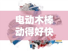 电动木棒动得好快：探索电动玩具的高性能与乐趣