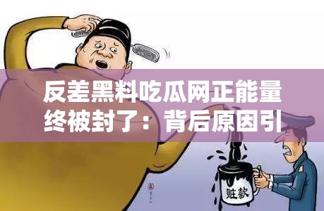 反差黑料吃瓜网正能量终被封了：背后原因引人深思