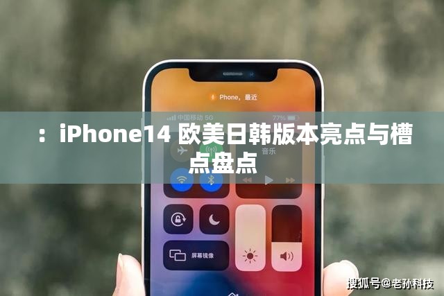 ：iPhone14 欧美日韩版本亮点与槽点盘点