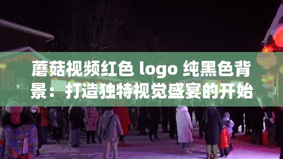 蘑菇视频红色 logo 纯黑色背景：打造独特视觉盛宴的开始