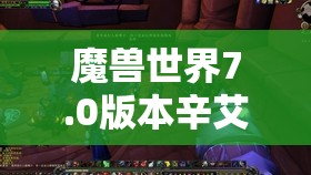 魔兽世界7.0版本辛艾萨莉之心任务，高效通关技巧与攻略全面详解