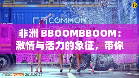 非洲 BBOOMBBOOM：激情与活力的象征，带你领略非洲独特魅力