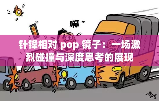 针锋相对 pop 镜子：一场激烈碰撞与深度思考的展现