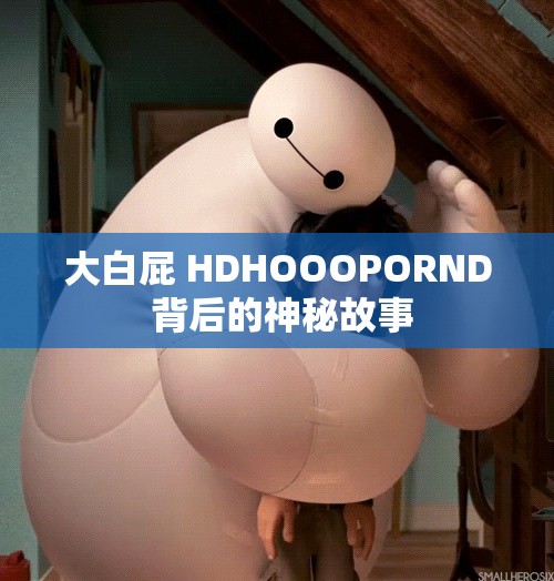 大白屁 HDHOOOPORND 背后的神秘故事