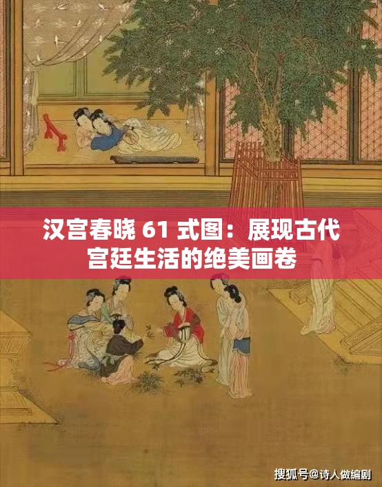 汉宫春晓 61 式图：展现古代宫廷生活的绝美画卷