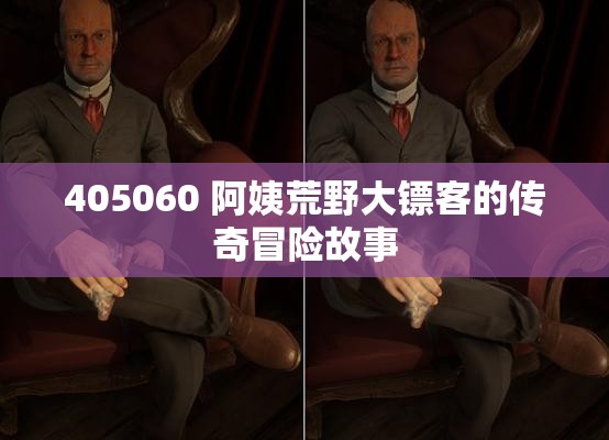 405060 阿姨荒野大镖客的传奇冒险故事