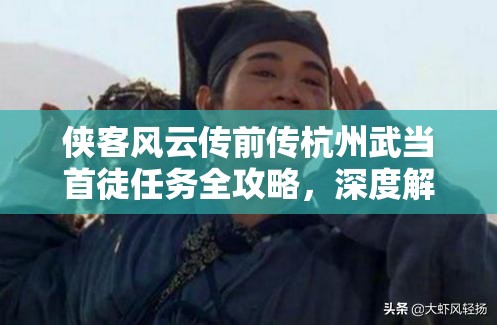 侠客风云传前传杭州武当首徒任务全攻略，深度解析任务流程与资源管理技巧