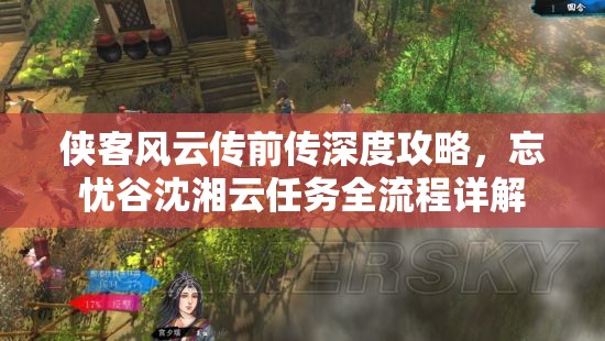 侠客风云传前传深度攻略，忘忧谷沈湘云任务全流程详解