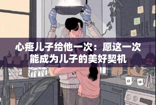 心疼儿子给他一次：愿这一次能成为儿子的美好契机