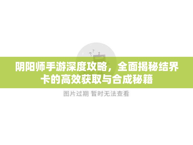 阴阳师手游深度攻略，全面揭秘结界卡的高效获取与合成秘籍