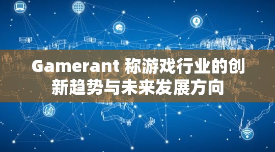 Gamerant 称游戏行业的创新趋势与未来发展方向