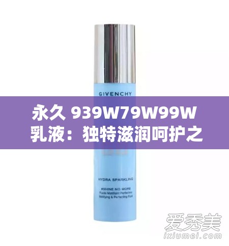 永久 939W79W99W 乳液：独特滋润呵护之选