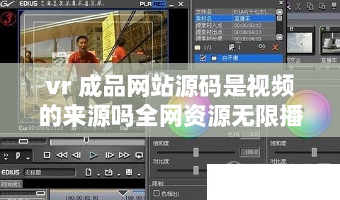 vr 成品网站源码是视频的来源吗全网资源无限播放平台：深度解析其背后的秘密