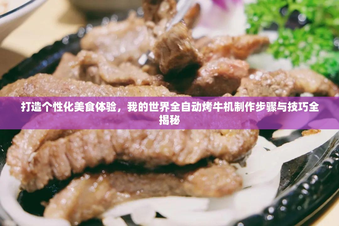 打造个性化美食体验，我的世界全自动烤牛机制作步骤与技巧全揭秘