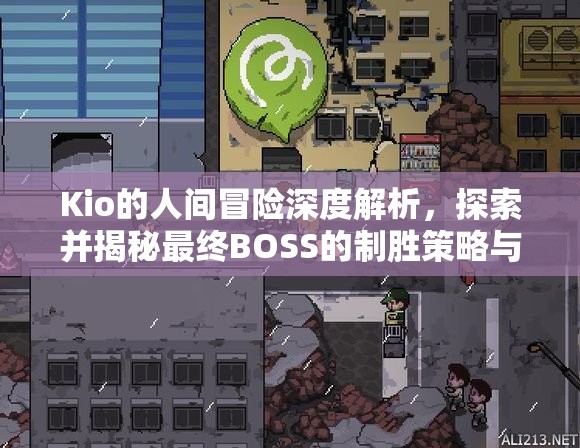 Kio的人间冒险深度解析，探索并揭秘最终BOSS的制胜策略与技巧