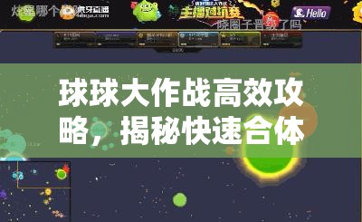 球球大作战高效攻略，揭秘快速合体技巧，解锁全新合体操作姿势