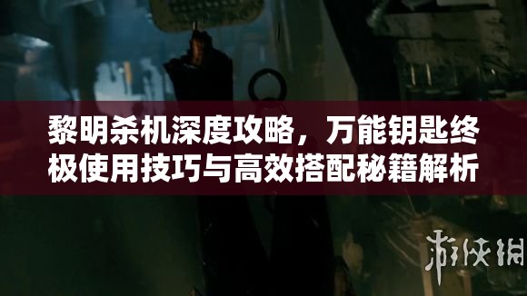 黎明杀机深度攻略，万能钥匙终极使用技巧与高效搭配秘籍解析