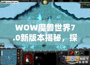 WOW魔兽世界7.0新版本揭秘，探索冰河鲤鱼垂钓的奇幻秘境之旅