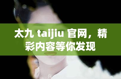 太九 taijiu 官网，精彩内容等你发现