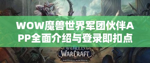 WOW魔兽世界军团伙伴APP全面介绍与登录即扣点卡资源管理实用指南