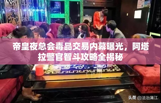 帝皇夜总会毒品交易内幕曝光，阿塔拉警官智斗攻略全揭秘