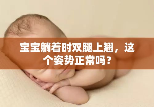 宝宝躺着时双腿上翘，这个姿势正常吗？