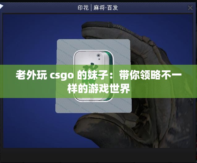 老外玩 csgo 的妹子：带你领略不一样的游戏世界