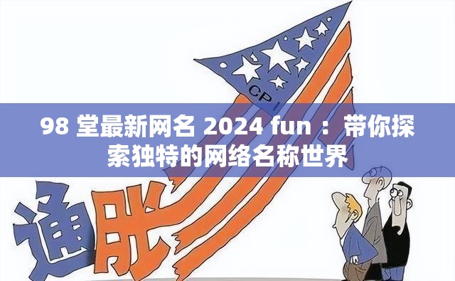 98 堂最新网名 2024 fun ：带你探索独特的网络名称世界