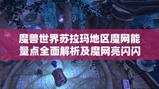 魔兽世界苏拉玛地区魔网能量点全面解析及魔网亮闪闪成就达成攻略