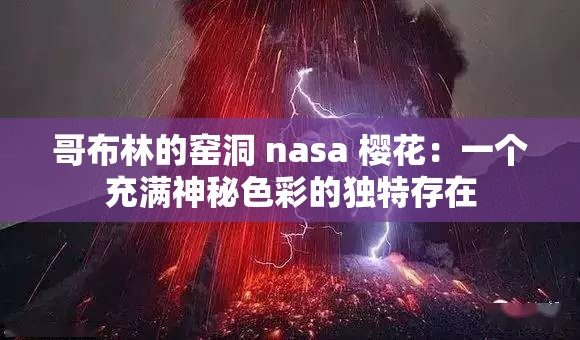 哥布林的窑洞 nasa 樱花：一个充满神秘色彩的独特存在