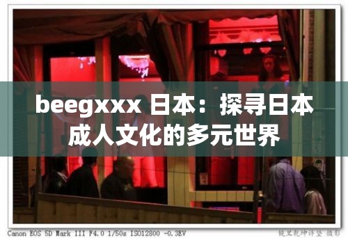 beegxxx 日本：探寻日本成人文化的多元世界