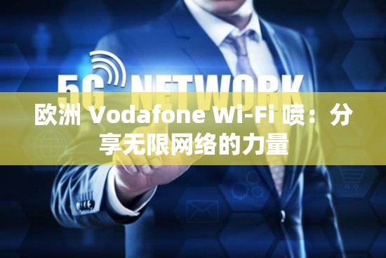 欧洲 Vodafone Wi-Fi 喷：分享无限网络的力量